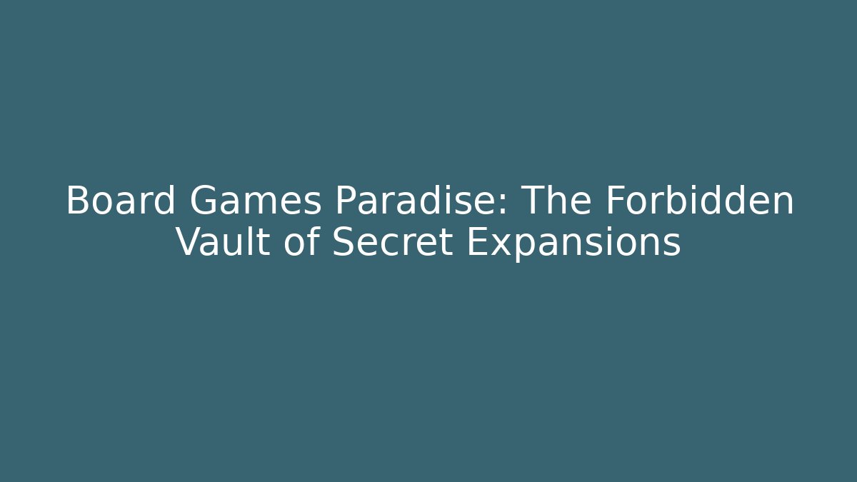 Board Games Paradise: The Forbidden Vault of Secret Expansions