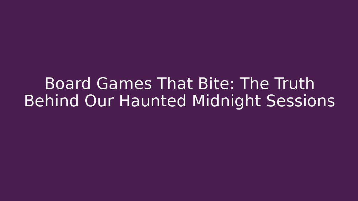 Board Games That Bite: The Truth Behind Our Haunted Midnight Sessions