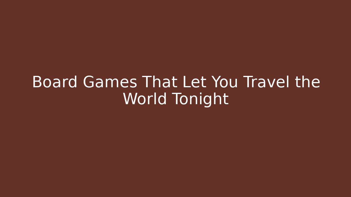 Board Games That Let You Travel the World Tonight