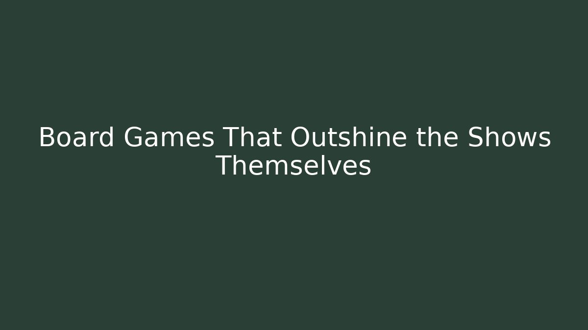 Board Games That Outshine the Shows Themselves - Create More Assets