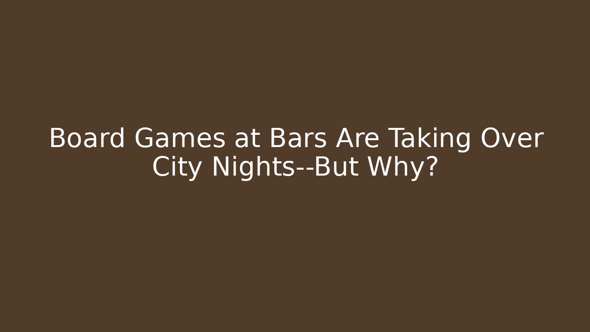 Board Games at Bars Are Taking Over City Nights—But Why?