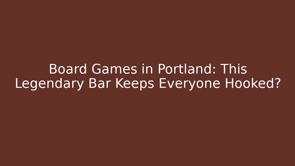 Board Games in Portland: This Legendary Bar Keeps Everyone Hooked?