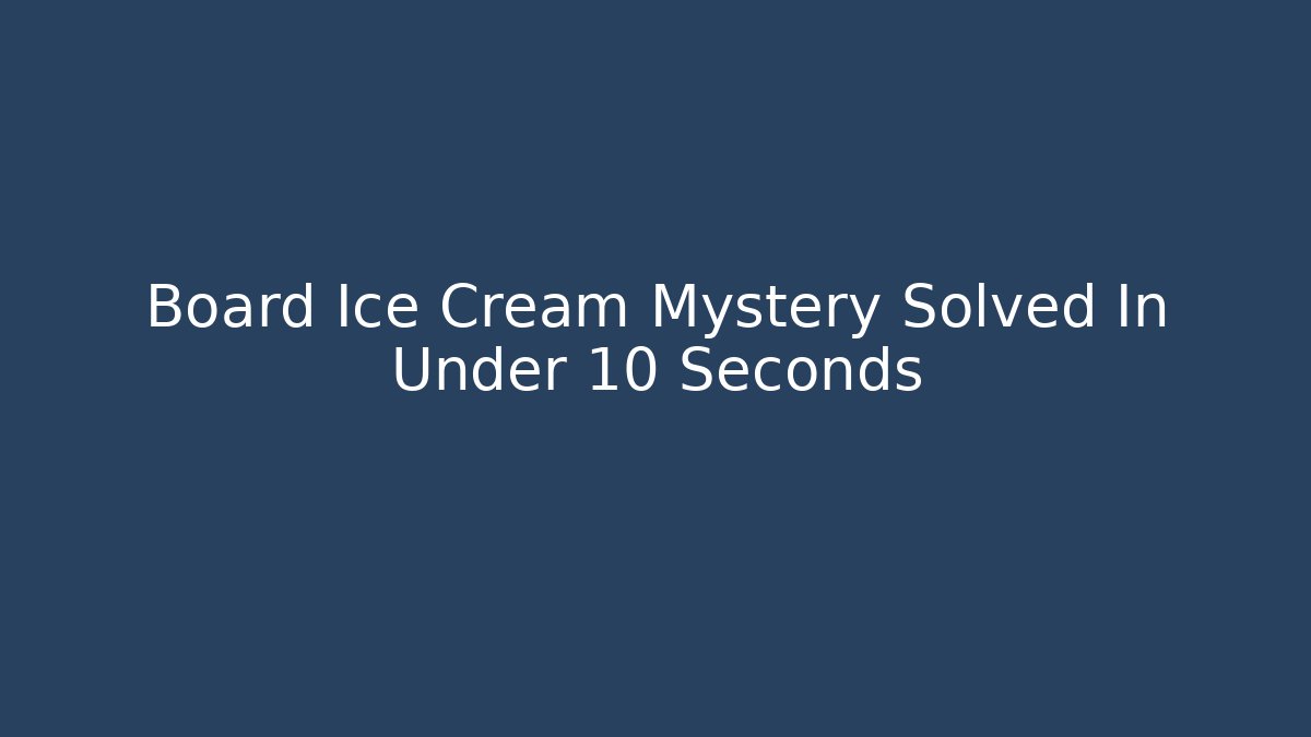 Board Ice Cream Mystery Solved In Under 10 Seconds