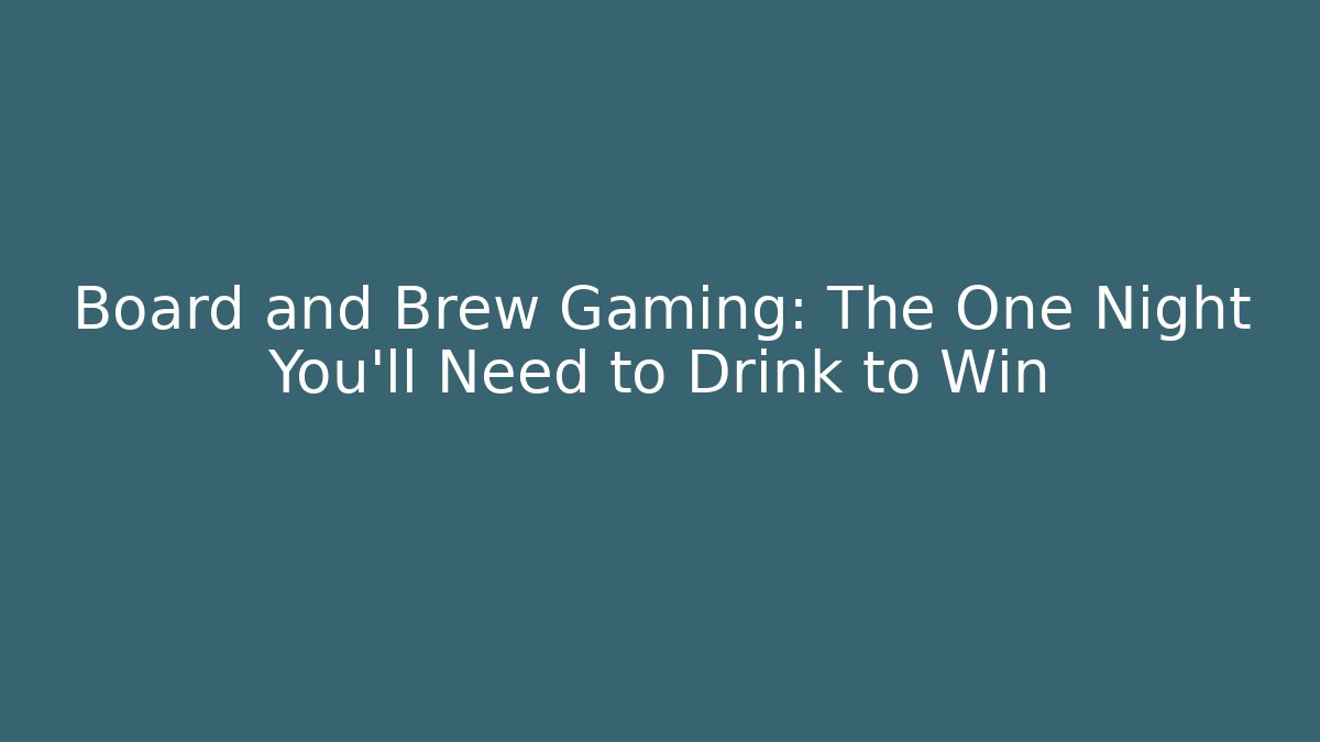 Board and Brew Gaming: The One Night You'll Need to Drink to Win