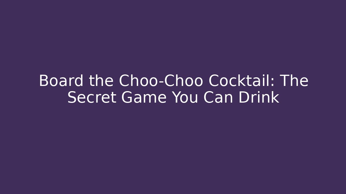 Board the Choo-Choo Cocktail: The Secret Game You Can Drink