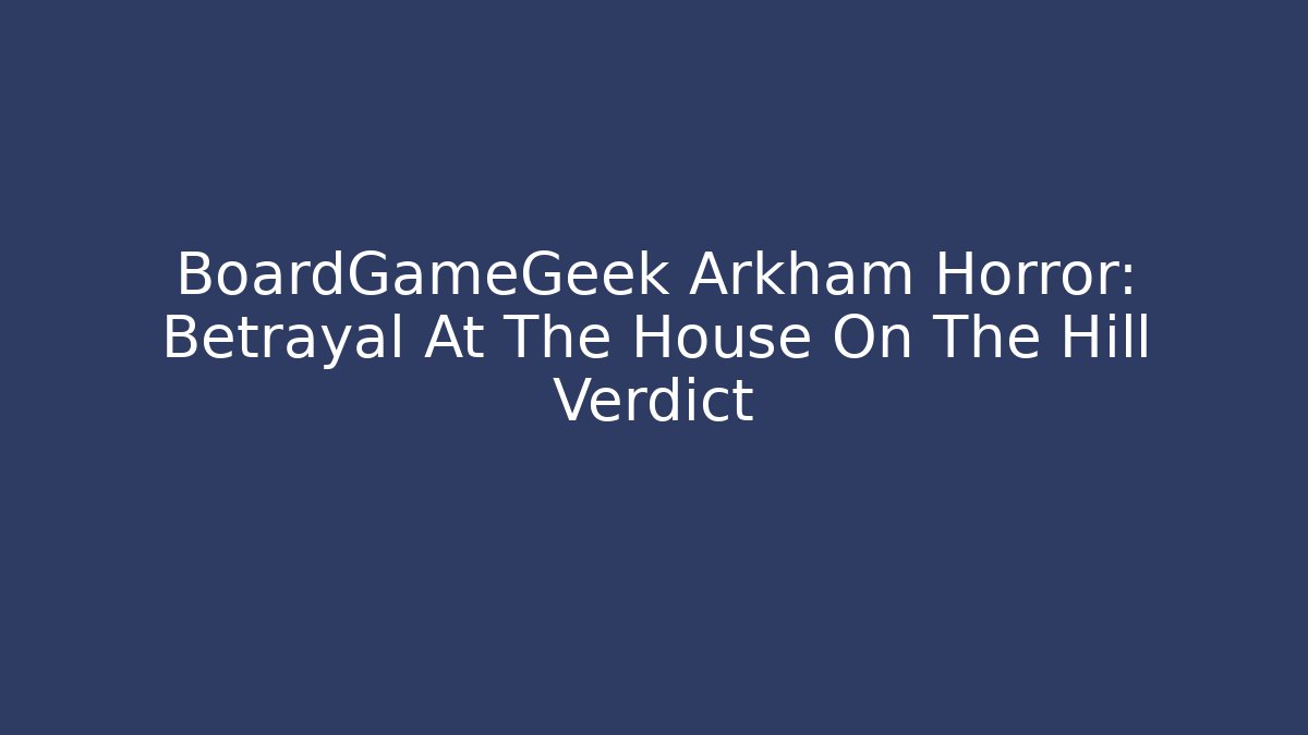 BoardGameGeek Arkham Horror: Betrayal At The House On The Hill Verdict