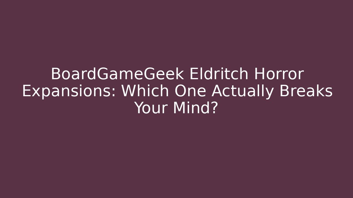 BoardGameGeek Eldritch Horror Expansions: Which One Actually Breaks Your Mind? - Create More Assets