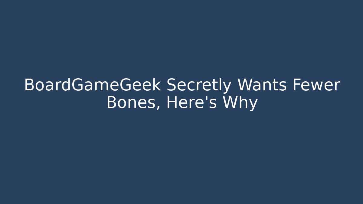 BoardGameGeek Secretly Wants Fewer Bones, Here's Why