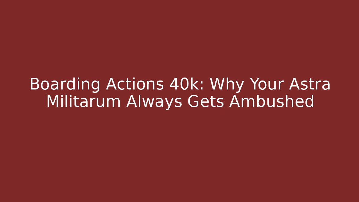Boarding Actions 40k: Why Your Astra Militarum Always Gets Ambushed