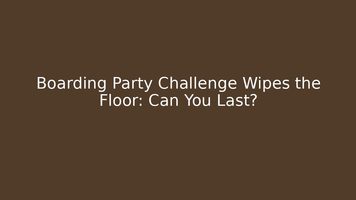 Boarding Party Challenge Wipes the Floor: Can You Last?