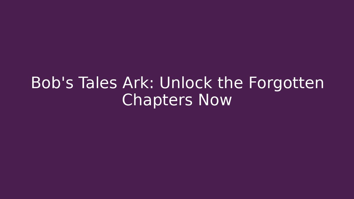 Bob's Tales Ark: Unlock the Forgotten Chapters Now