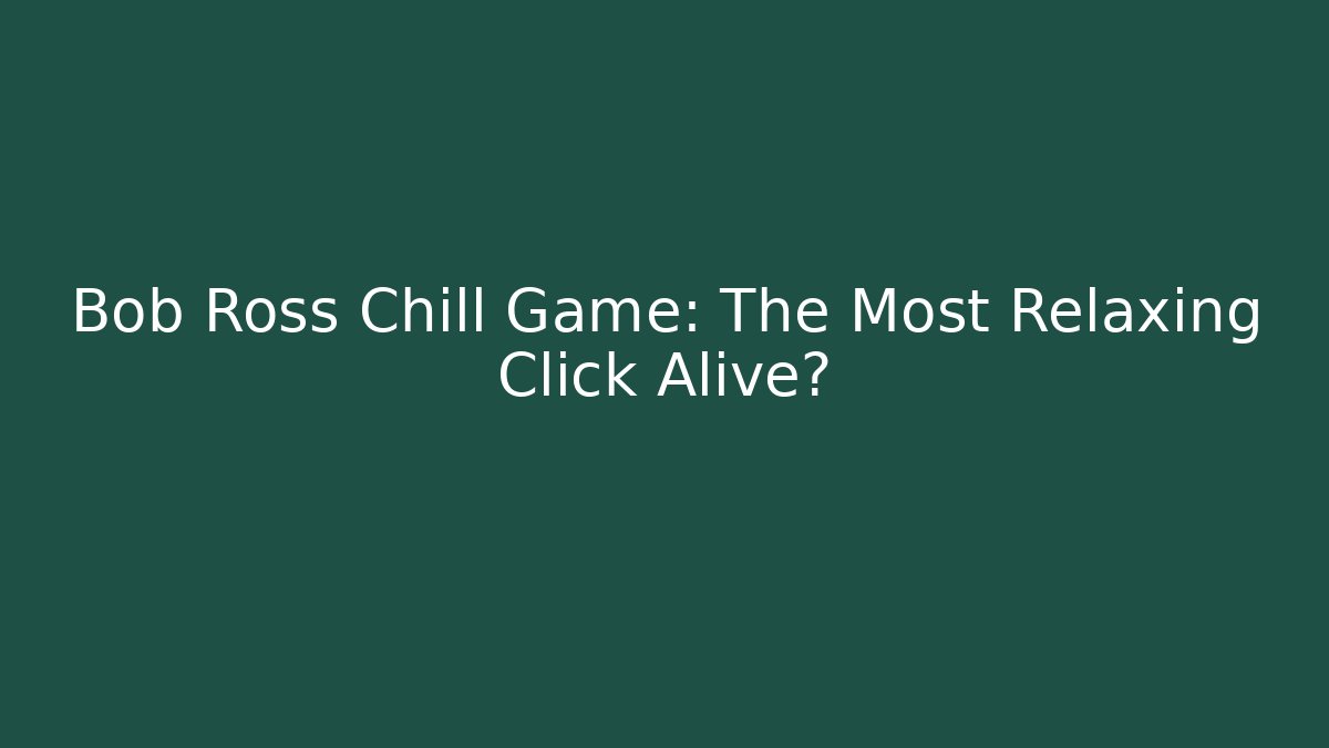 Bob Ross Chill Game: The Most Relaxing Click Alive?