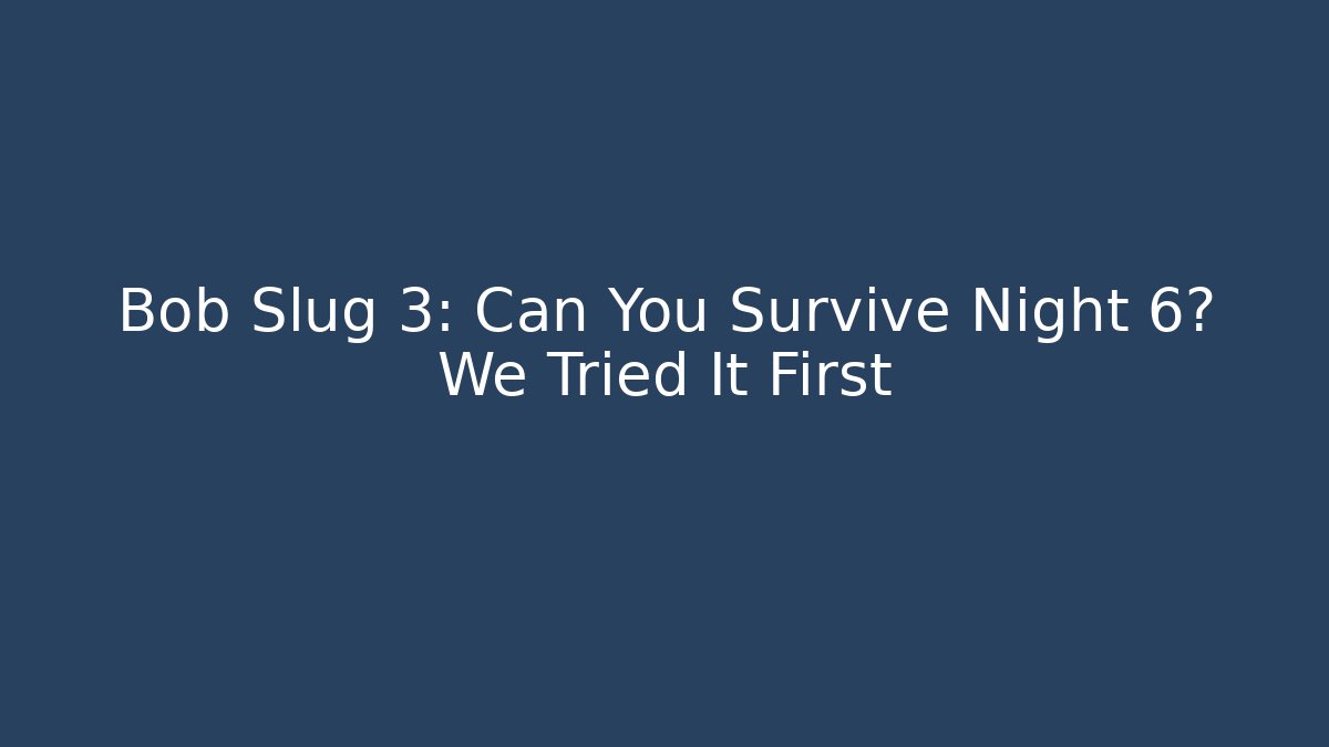 Bob Slug 3: Can You Survive Night 6? We Tried It First