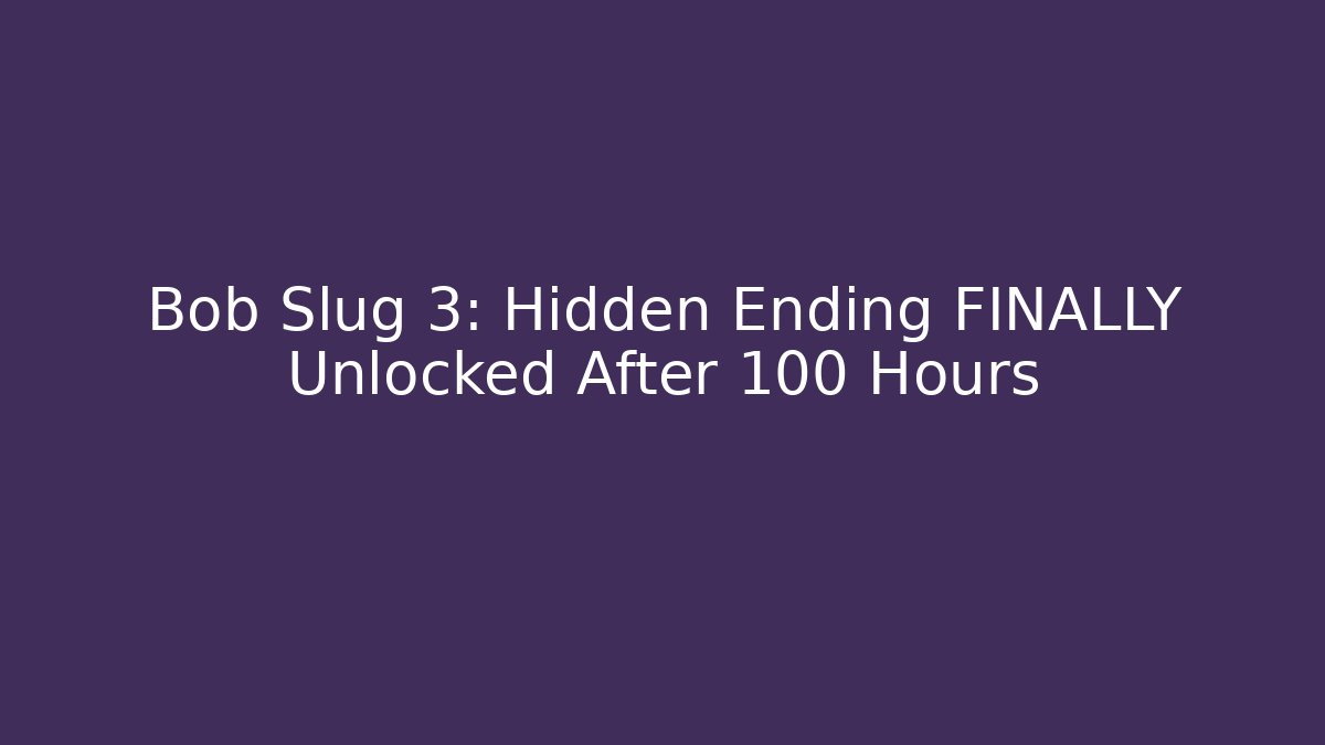 Bob Slug 3: Hidden Ending FINALLY Unlocked After 100 Hours