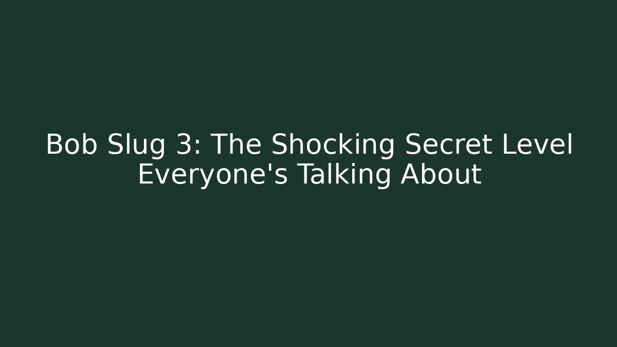 Bob Slug 3: The Shocking Secret Level Everyone’s Talking About