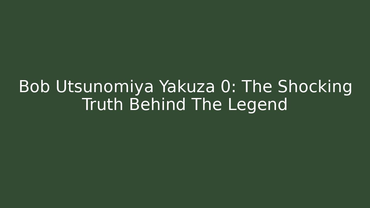 Bob Utsunomiya Yakuza 0: The Shocking Truth Behind The Legend