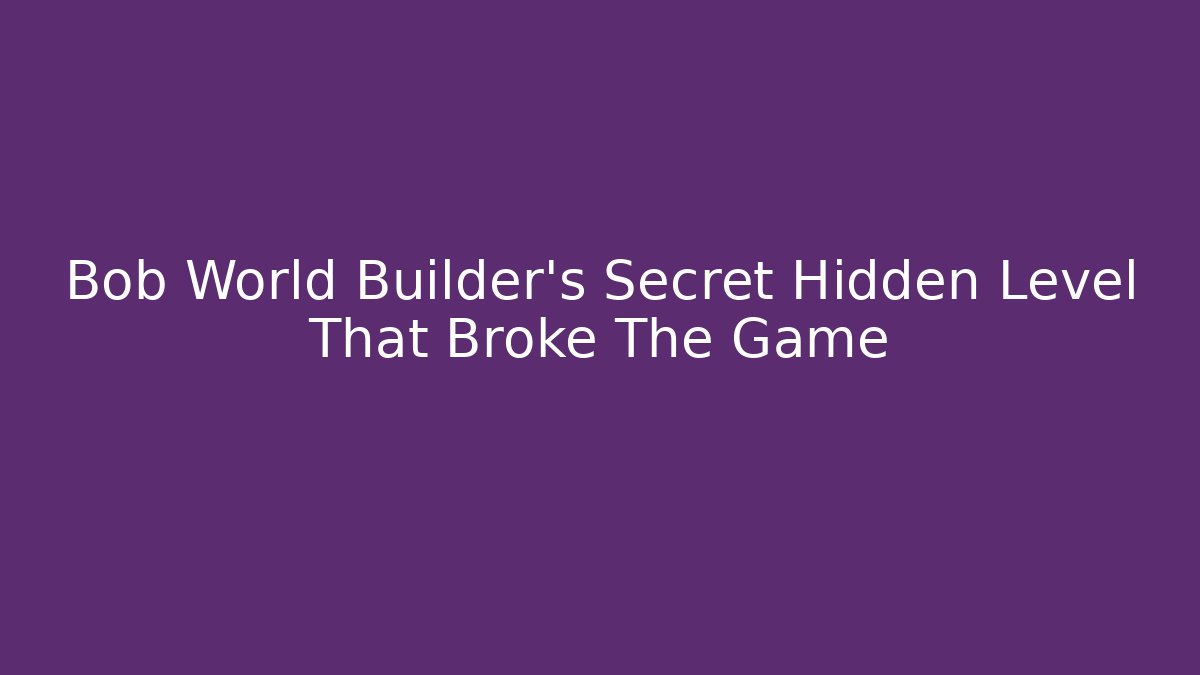 Bob World Builder's Secret Hidden Level That Broke The Game