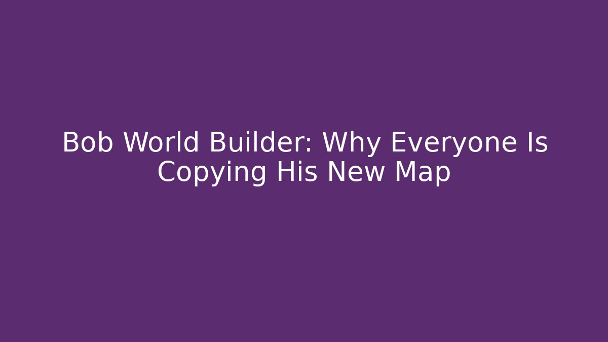 Bob World Builder: Why Everyone Is Copying His New Map