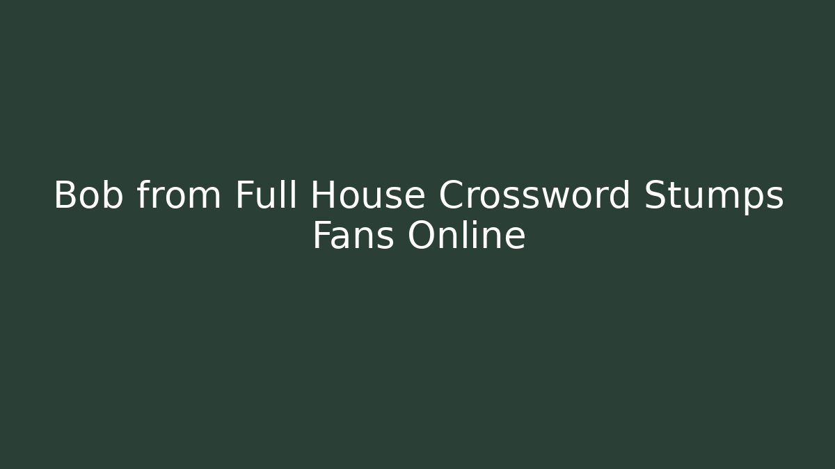 Bob from Full House Crossword Stumps Fans Online