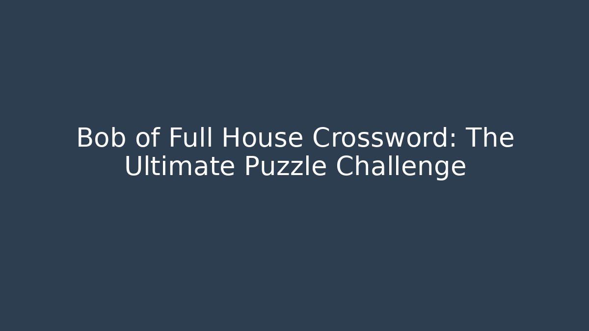 Bob of Full House Crossword: The Ultimate Puzzle Challenge