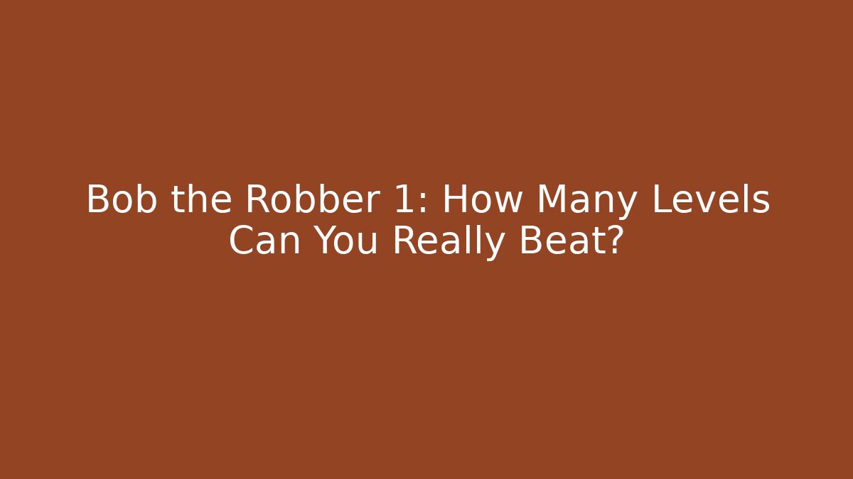 Bob the Robber 1: How Many Levels Can You Really Beat? - Create More Assets