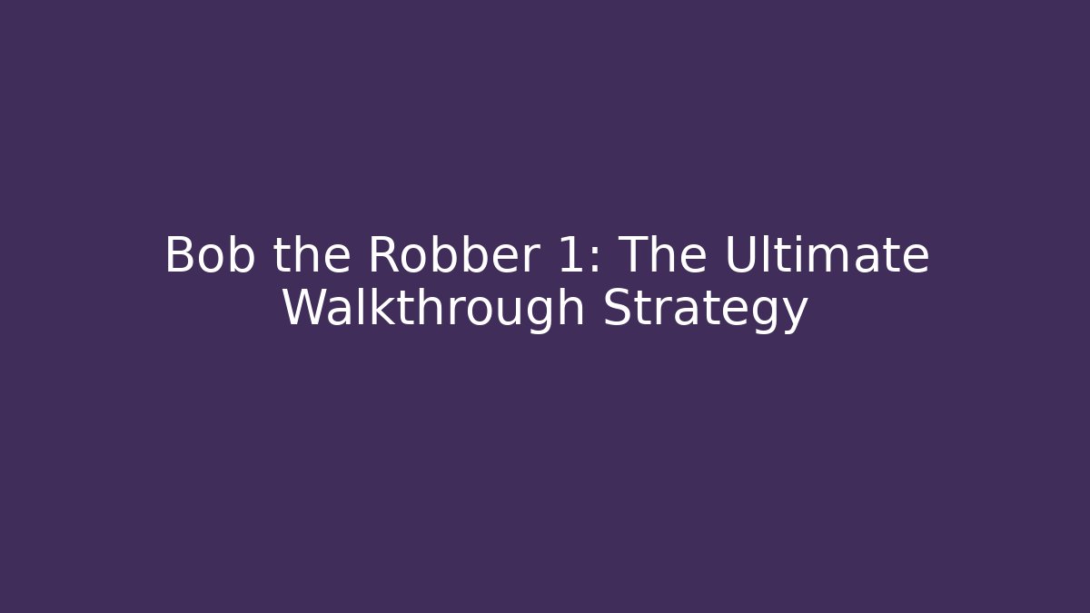 Bob the Robber 1: The Ultimate Walkthrough Strategy - Create More Assets