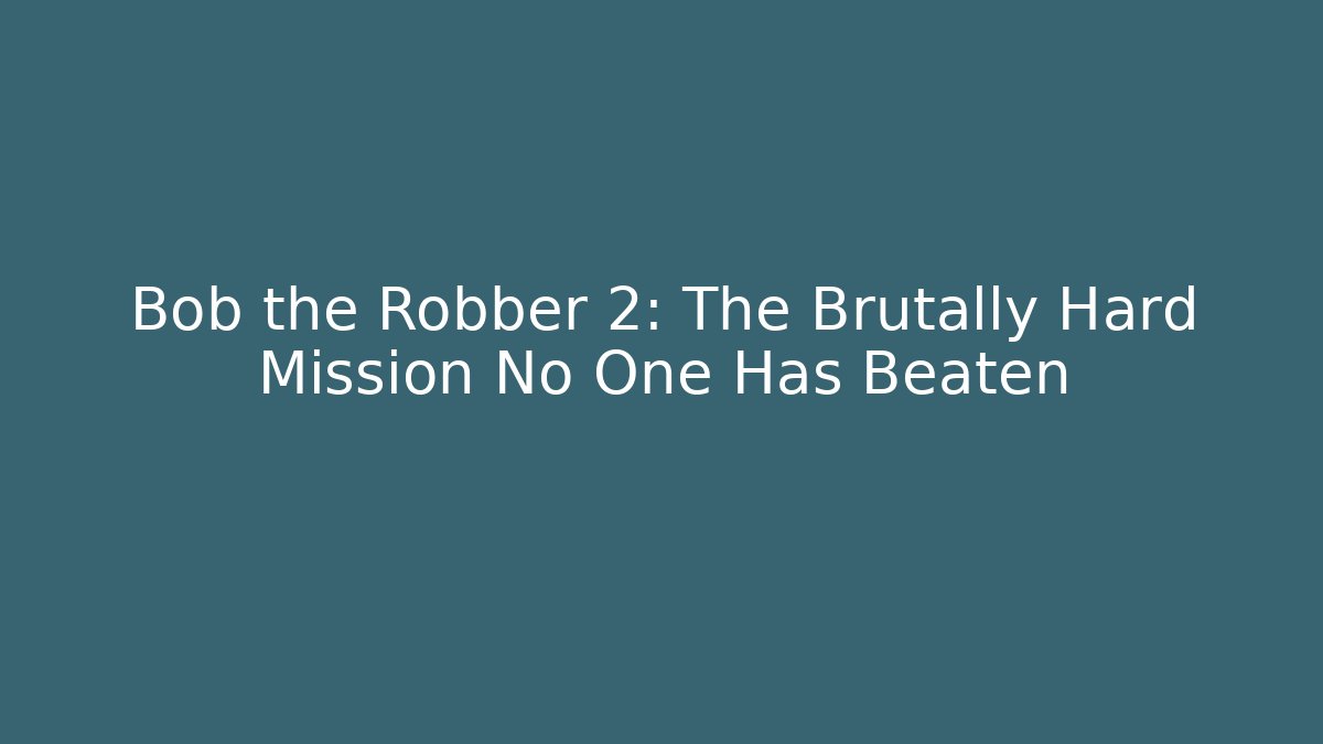 Bob the Robber 2: The Brutally Hard Mission No One Has Beaten
