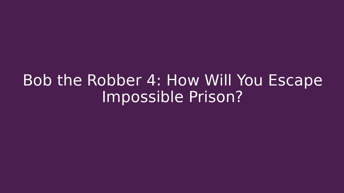 Bob the Robber 4: How Will You Escape Impossible Prison?