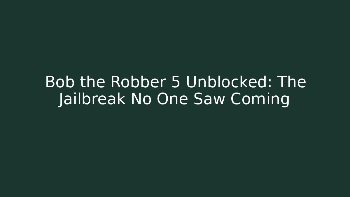Bob the Robber 5 Unblocked: The Jailbreak No One Saw Coming