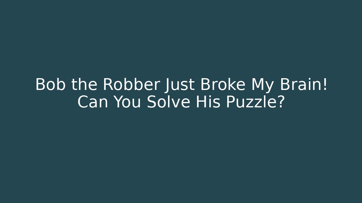Bob the Robber Just Broke My Brain! Can You Solve His Puzzle?