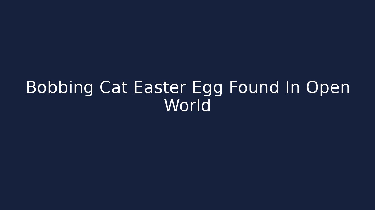 Bobbing Cat Easter Egg Found In Open World