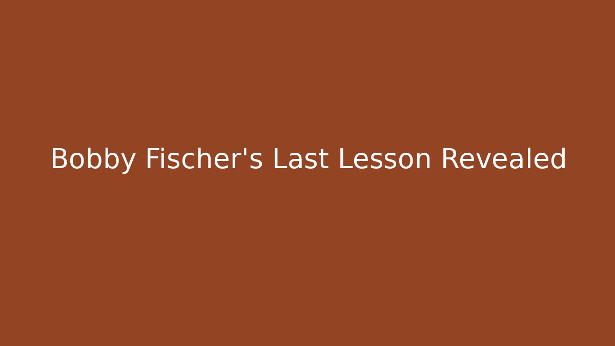 Bobby Fischer's Last Lesson Revealed