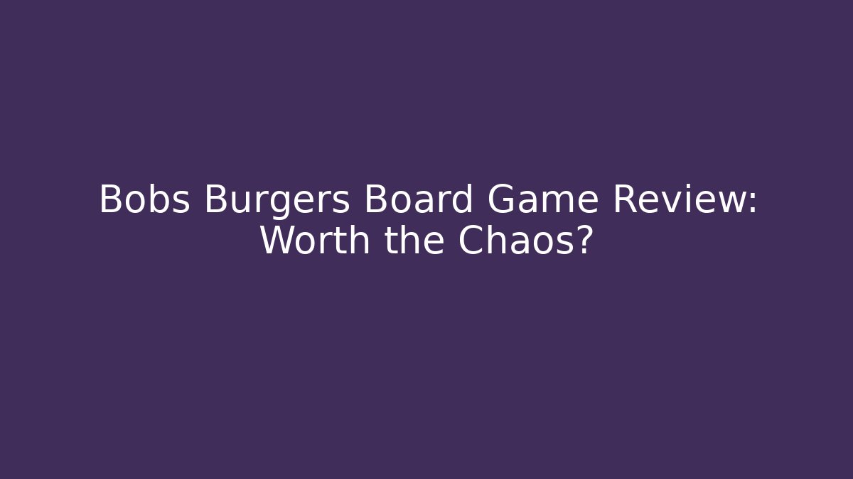 Bobs Burgers Board Game Review: Worth the Chaos?