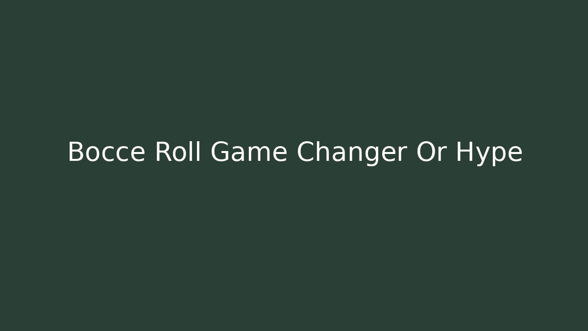 Bocce Roll Game Changer Or Hype