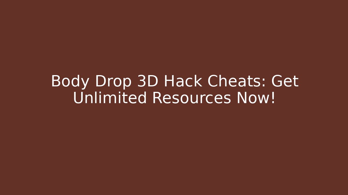Body Drop 3D Hack Cheats: Get Unlimited Resources Now!