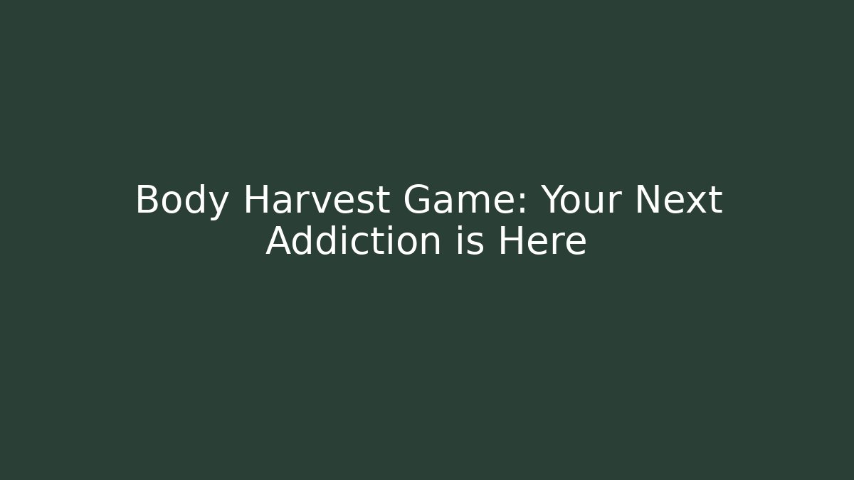 Body Harvest Game: Your Next Addiction is Here