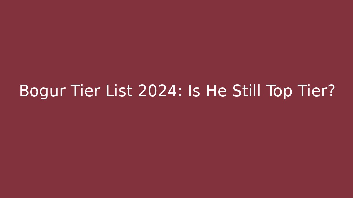 Bogur Tier List 2024: Is He Still Top Tier?