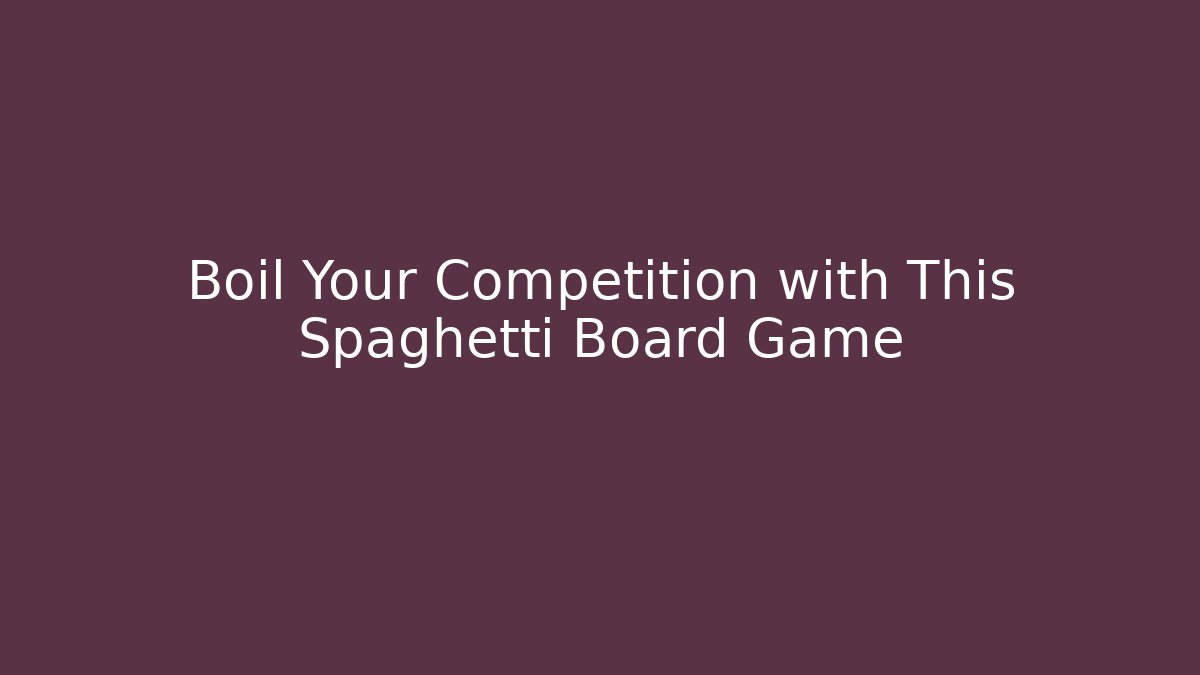 Boil Your Competition with This Spaghetti Board Game - Create More Assets