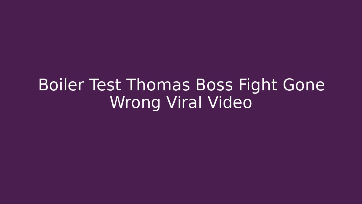Boiler Test Thomas Boss Fight Gone Wrong Viral Video