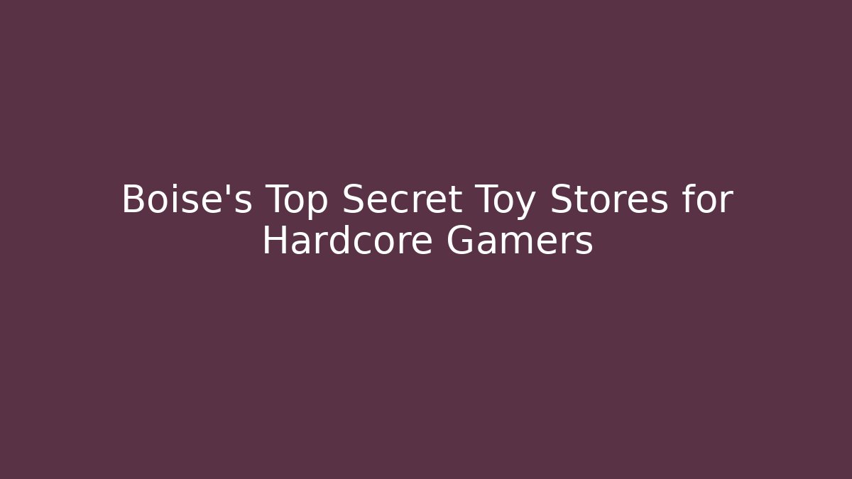 Boise's Top Secret Toy Stores for Hardcore Gamers