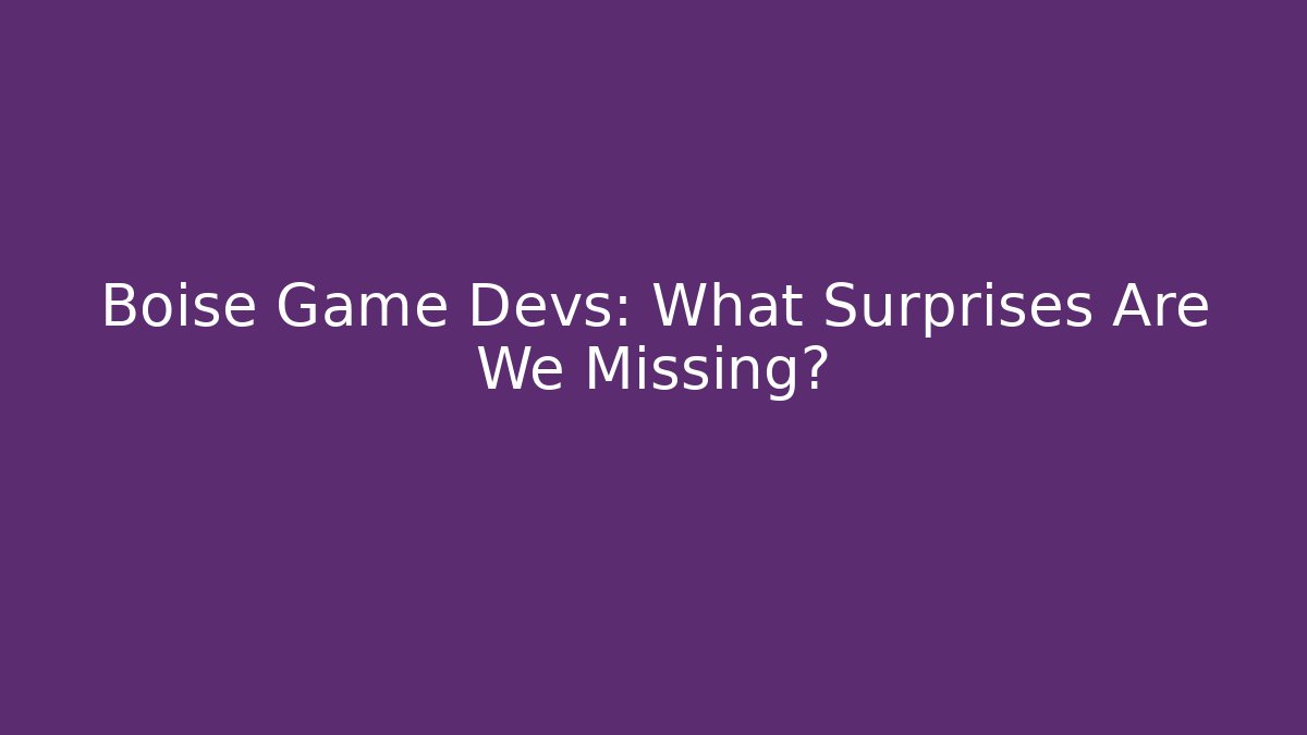Boise Game Devs: What Surprises Are We Missing? - Create More Assets