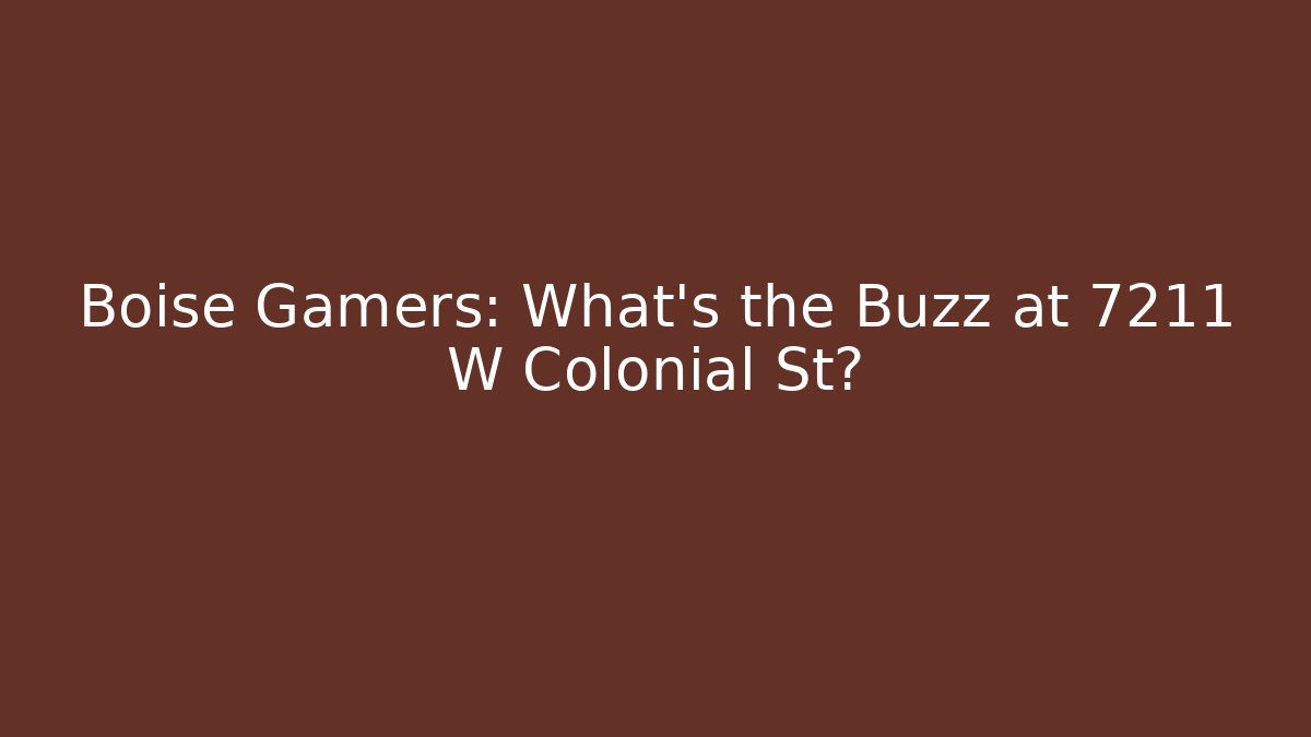 Boise Gamers: What's the Buzz at 7211 W Colonial St?