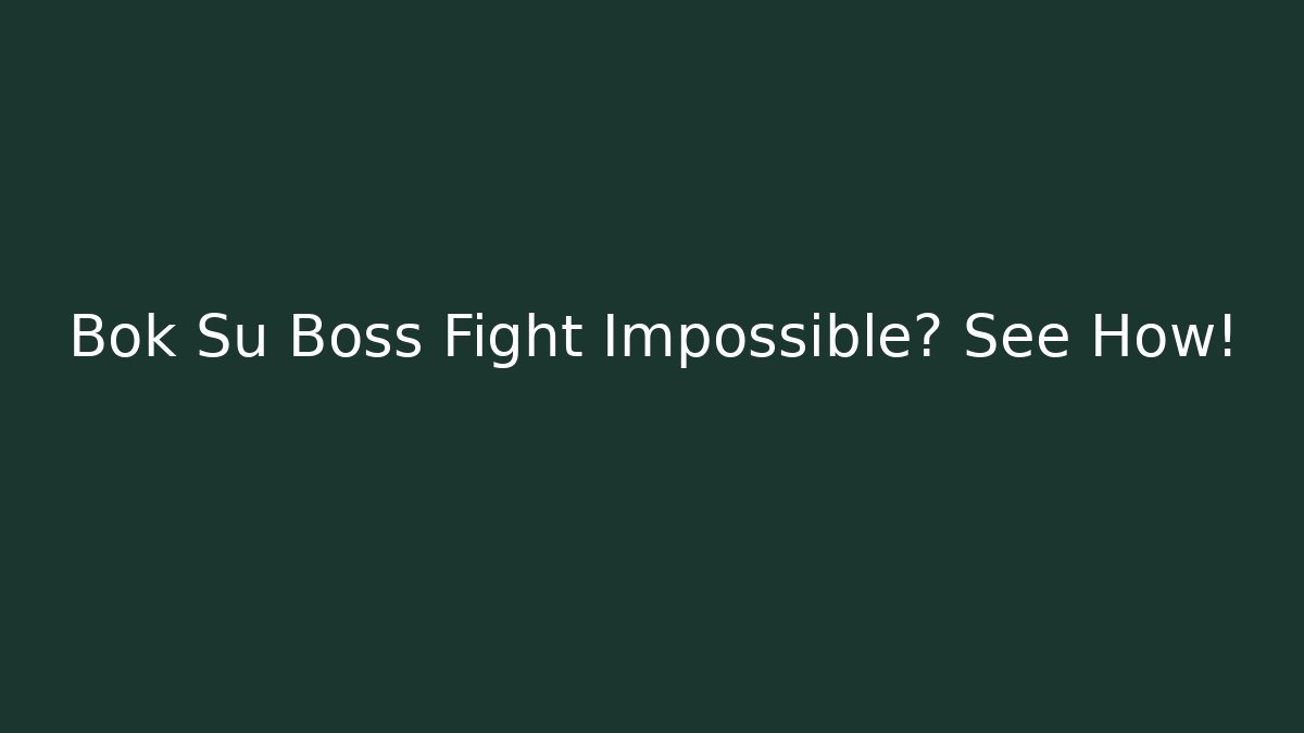 Bok Su Boss Fight Impossible? See How!