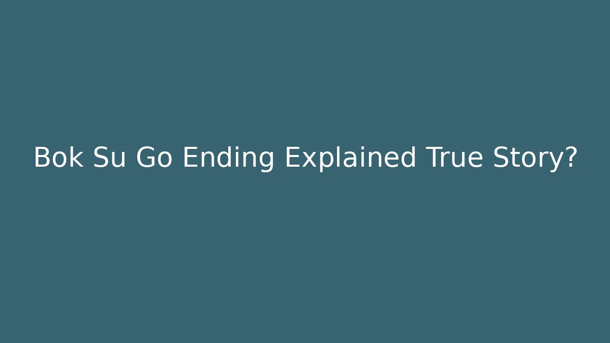 Bok Su Go Ending Explained True Story? - Create More Assets