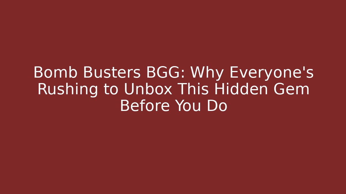 Bomb Busters BGG: Why Everyone’s Rushing to Unbox This Hidden Gem Before You Do