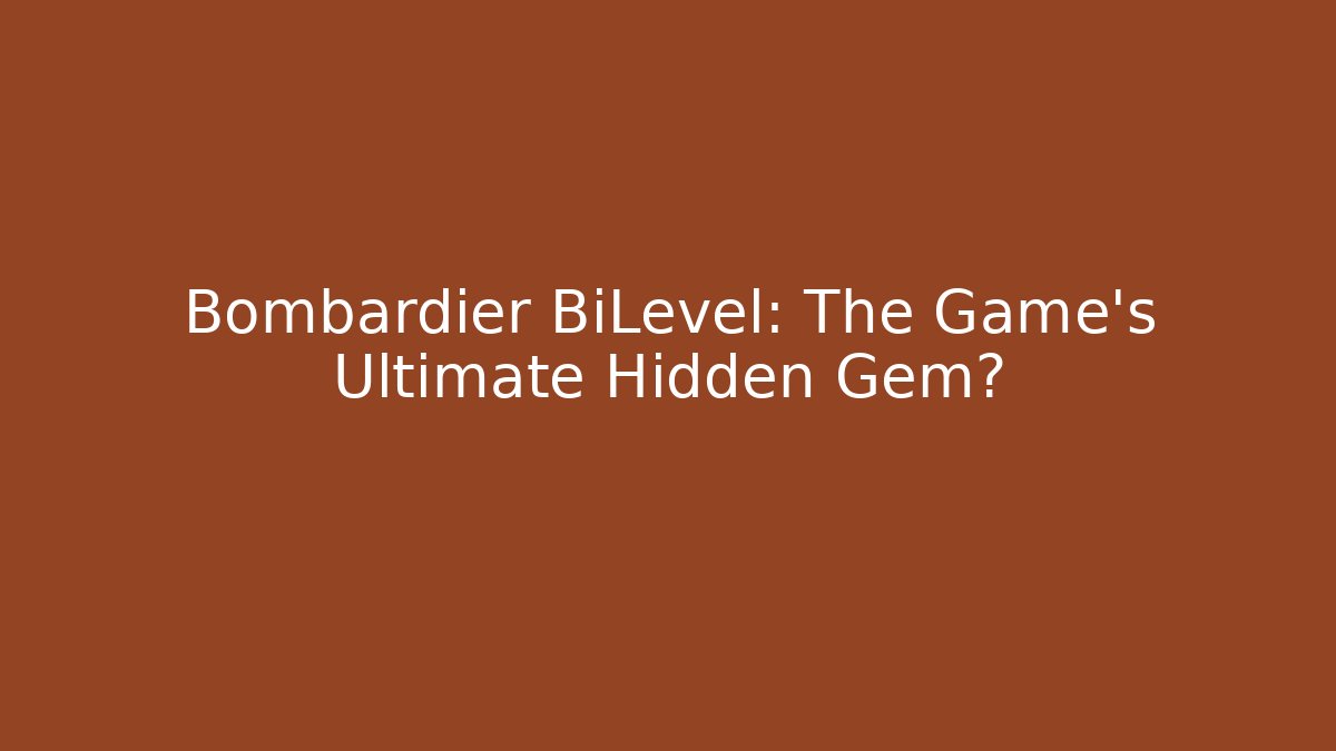 Bombardier BiLevel: The Game's Ultimate Hidden Gem?