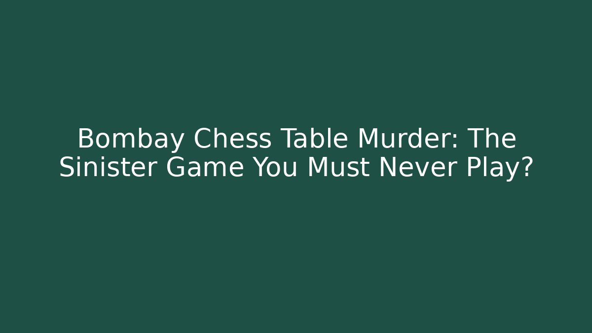 Bombay Chess Table Murder: The Sinister Game You Must Never Play?