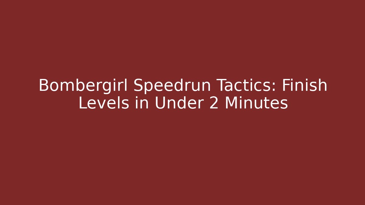 Bombergirl Speedrun Tactics: Finish Levels in Under 2 Minutes