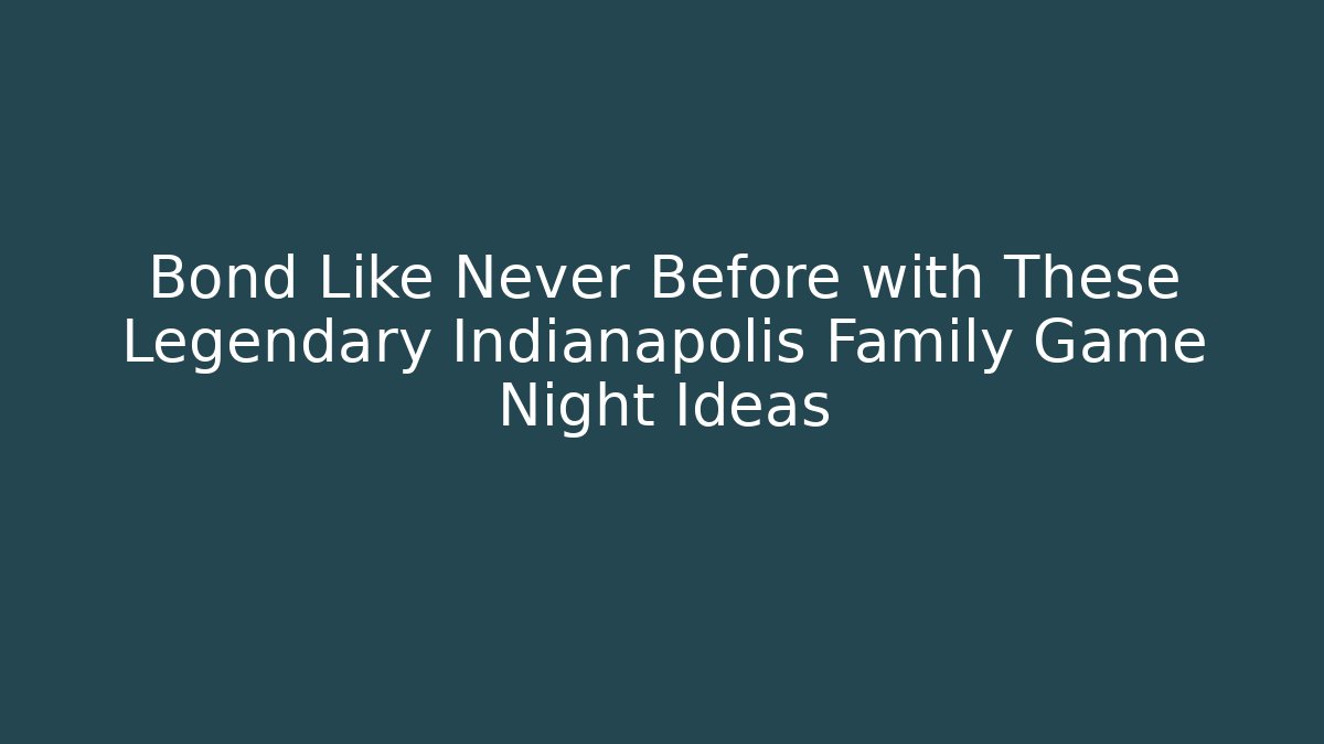 Bond Like Never Before with These Legendary Indianapolis Family Game Night Ideas