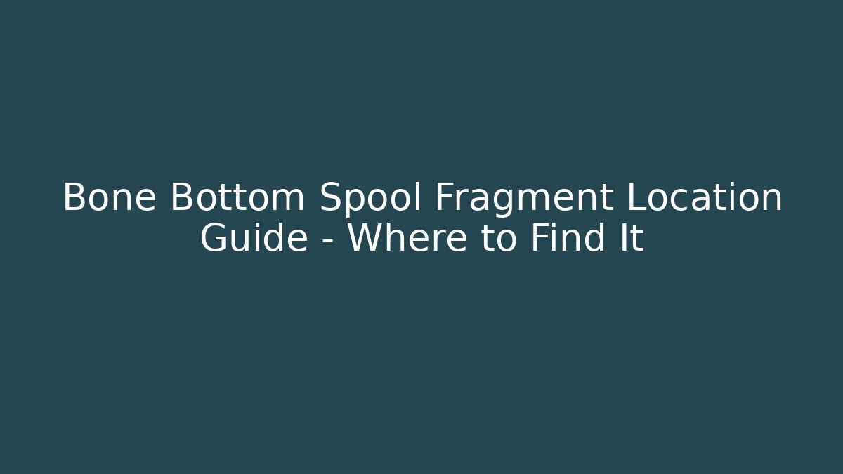 Bone Bottom Spool Fragment Location Guide - Where to Find It